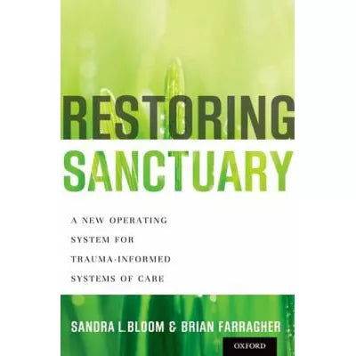 Restoring Sanctuary : A New Operating System for Trauma-Informed Systems of Care