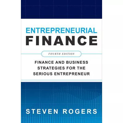 Entrepreneurial Finance, Fourth Edition: Finance and Business Strategies for the Serious Entrepreneur